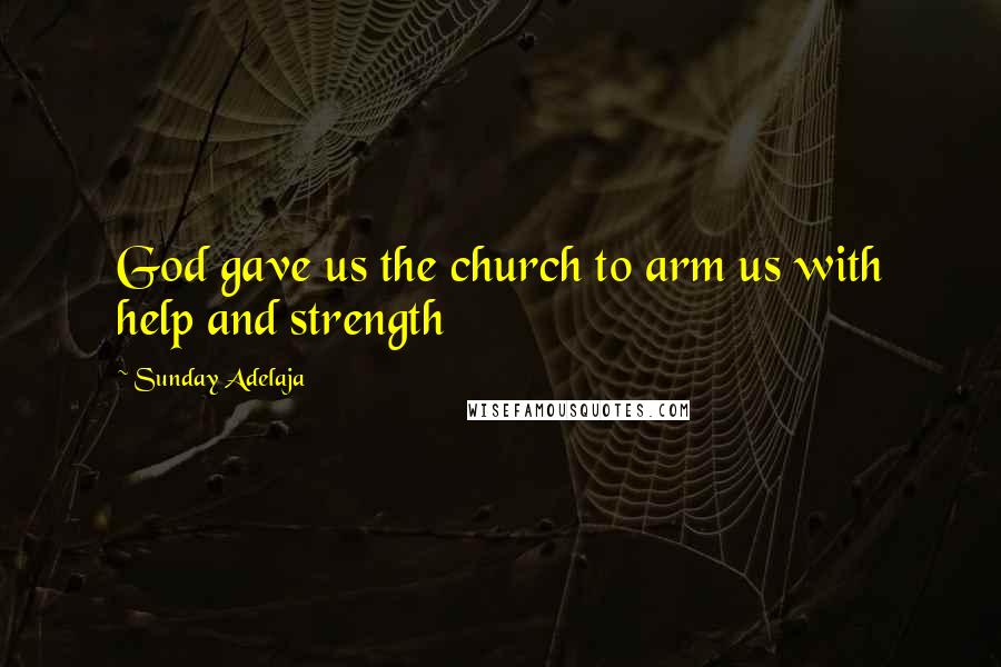 Sunday Adelaja Quotes: God gave us the church to arm us with help and strength
