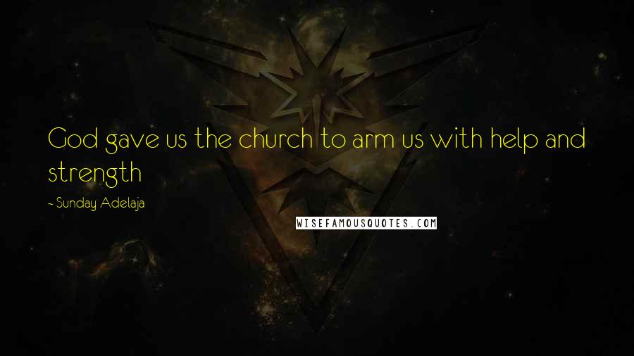 Sunday Adelaja Quotes: God gave us the church to arm us with help and strength