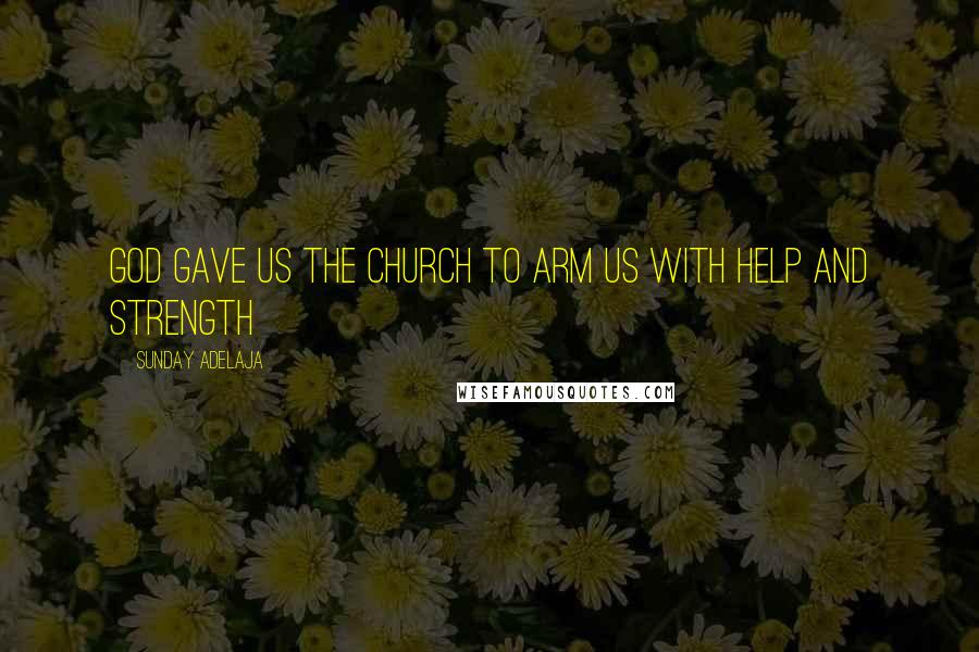 Sunday Adelaja Quotes: God gave us the church to arm us with help and strength