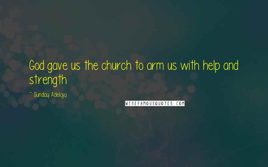 Sunday Adelaja Quotes: God gave us the church to arm us with help and strength