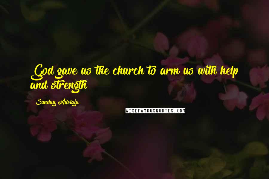 Sunday Adelaja Quotes: God gave us the church to arm us with help and strength