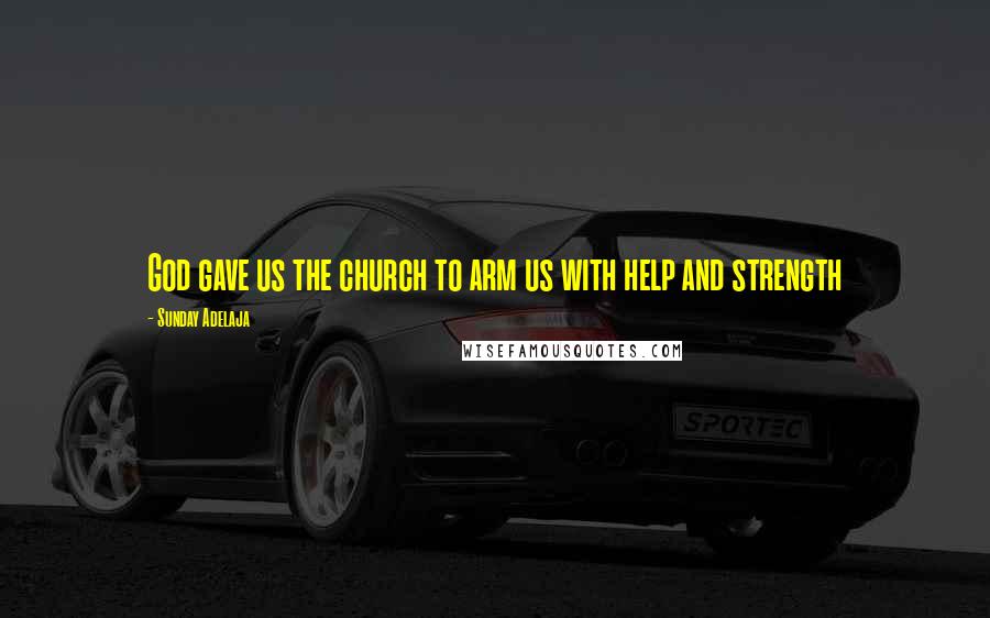 Sunday Adelaja Quotes: God gave us the church to arm us with help and strength