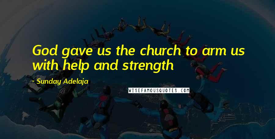 Sunday Adelaja Quotes: God gave us the church to arm us with help and strength