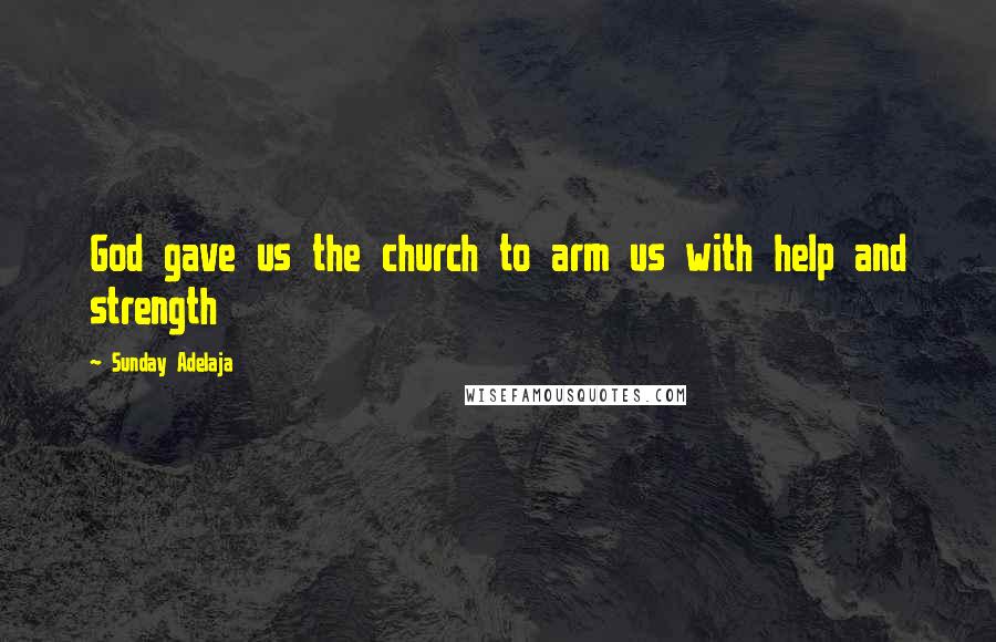 Sunday Adelaja Quotes: God gave us the church to arm us with help and strength