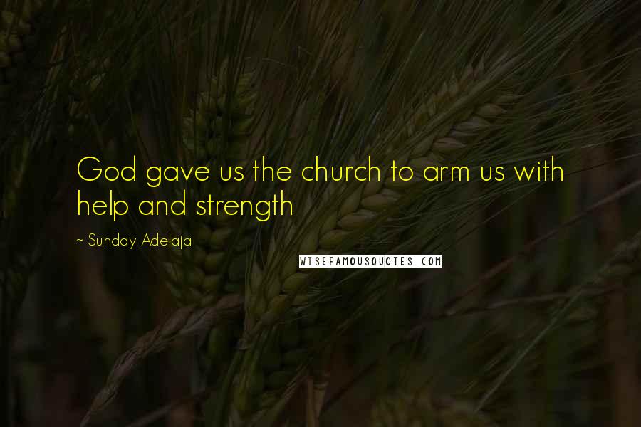 Sunday Adelaja Quotes: God gave us the church to arm us with help and strength