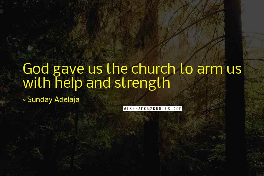 Sunday Adelaja Quotes: God gave us the church to arm us with help and strength
