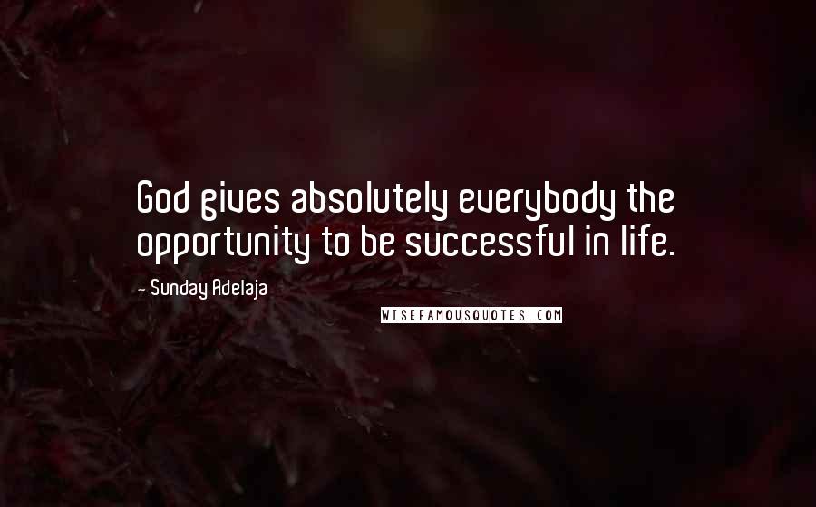 Sunday Adelaja Quotes: God gives absolutely everybody the opportunity to be successful in life.