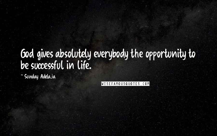 Sunday Adelaja Quotes: God gives absolutely everybody the opportunity to be successful in life.