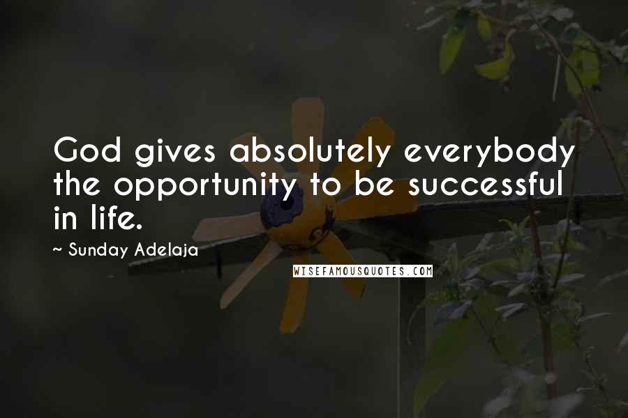 Sunday Adelaja Quotes: God gives absolutely everybody the opportunity to be successful in life.