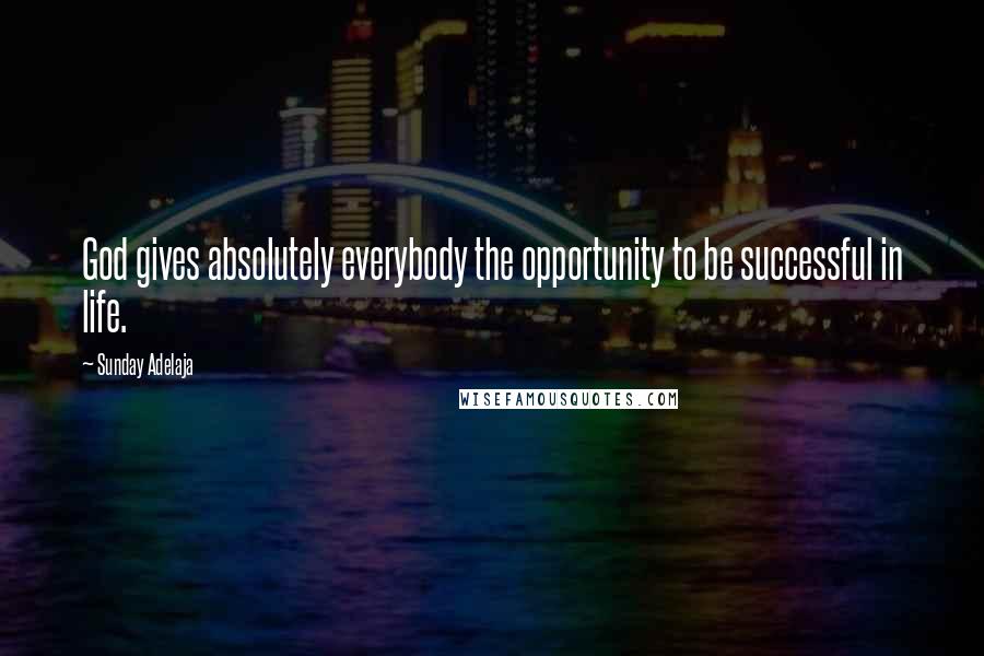 Sunday Adelaja Quotes: God gives absolutely everybody the opportunity to be successful in life.
