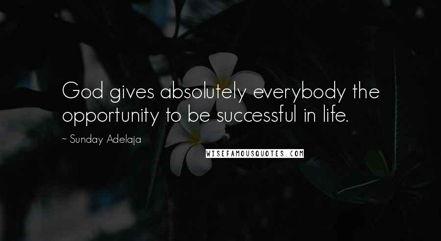 Sunday Adelaja Quotes: God gives absolutely everybody the opportunity to be successful in life.