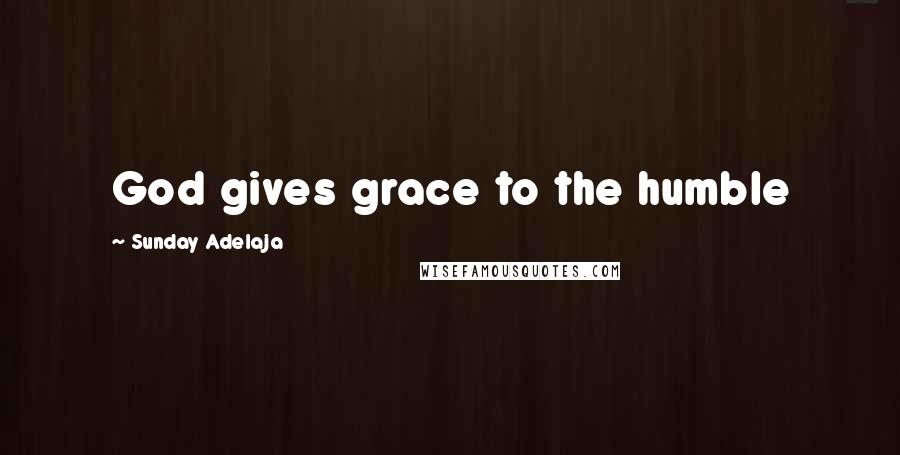 Sunday Adelaja Quotes: God gives grace to the humble