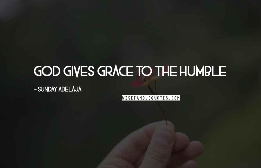 Sunday Adelaja Quotes: God gives grace to the humble