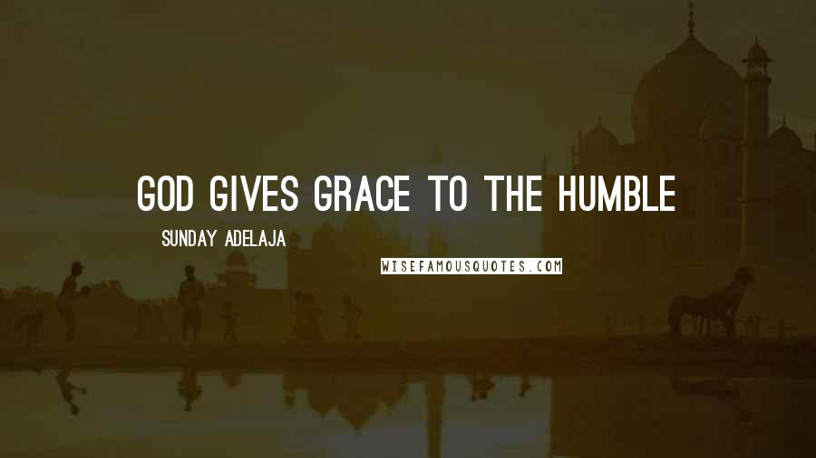 Sunday Adelaja Quotes: God gives grace to the humble