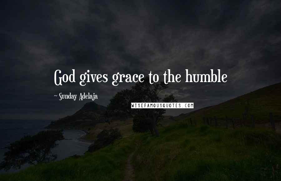 Sunday Adelaja Quotes: God gives grace to the humble