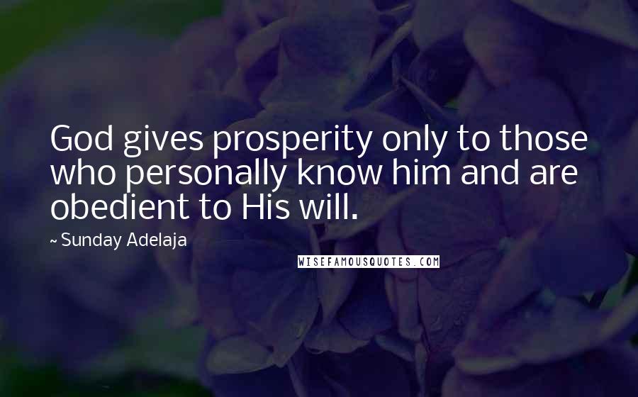 Sunday Adelaja Quotes: God gives prosperity only to those who personally know him and are obedient to His will.