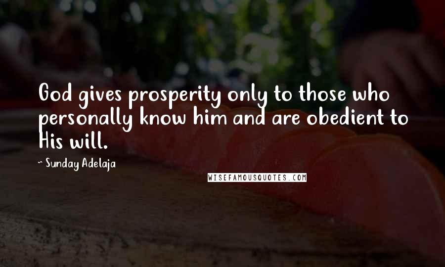 Sunday Adelaja Quotes: God gives prosperity only to those who personally know him and are obedient to His will.