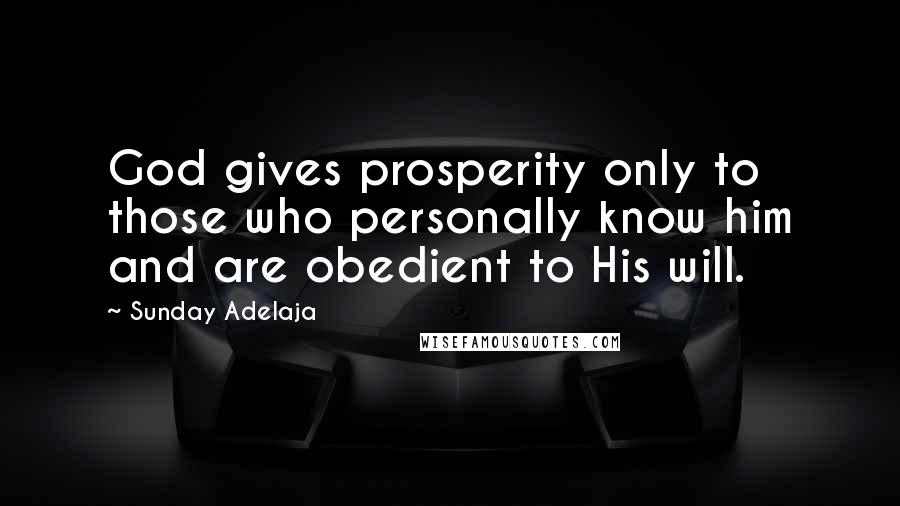 Sunday Adelaja Quotes: God gives prosperity only to those who personally know him and are obedient to His will.