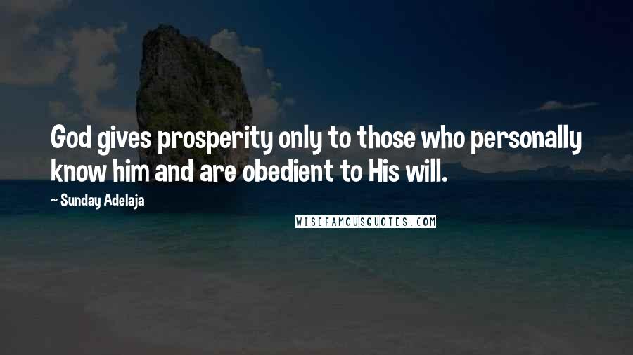 Sunday Adelaja Quotes: God gives prosperity only to those who personally know him and are obedient to His will.