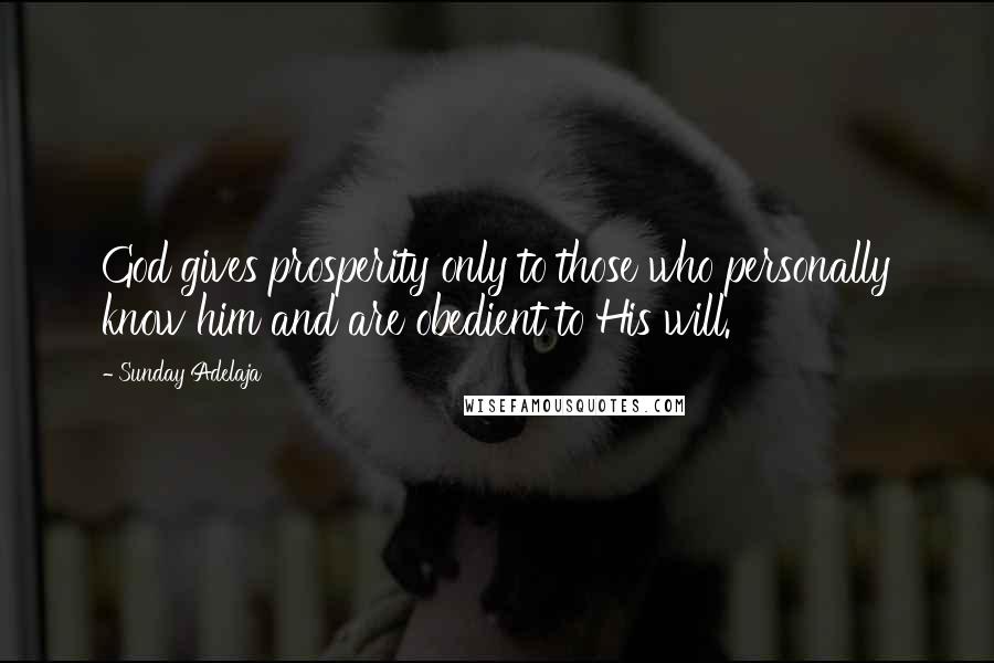 Sunday Adelaja Quotes: God gives prosperity only to those who personally know him and are obedient to His will.