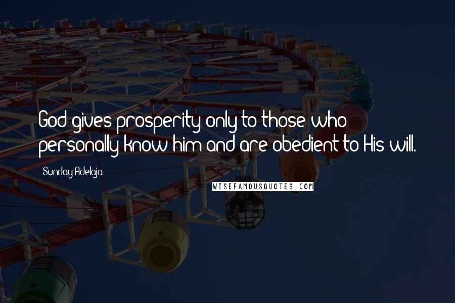 Sunday Adelaja Quotes: God gives prosperity only to those who personally know him and are obedient to His will.