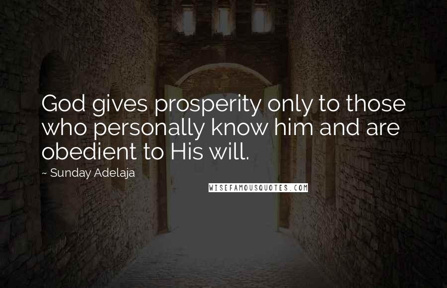 Sunday Adelaja Quotes: God gives prosperity only to those who personally know him and are obedient to His will.