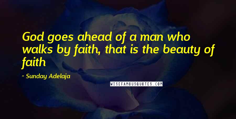 Sunday Adelaja Quotes: God goes ahead of a man who walks by faith, that is the beauty of faith