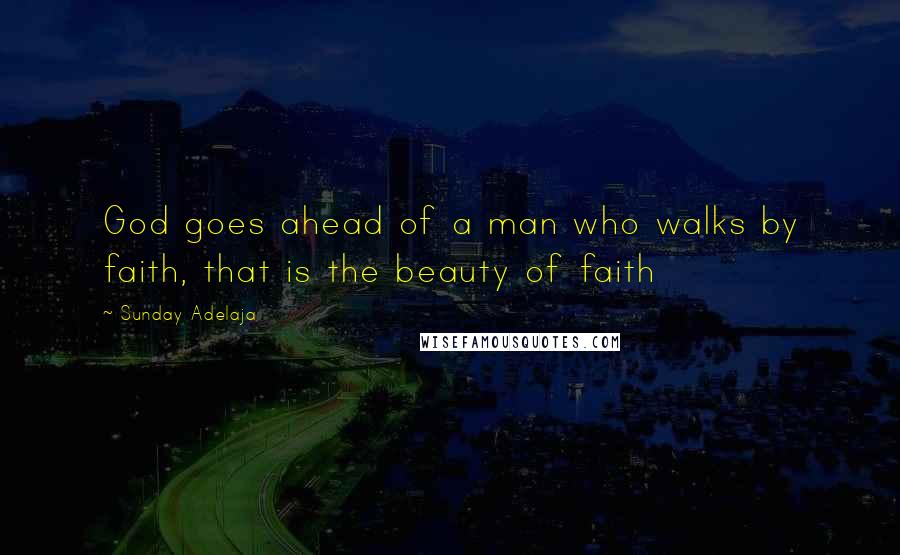 Sunday Adelaja Quotes: God goes ahead of a man who walks by faith, that is the beauty of faith