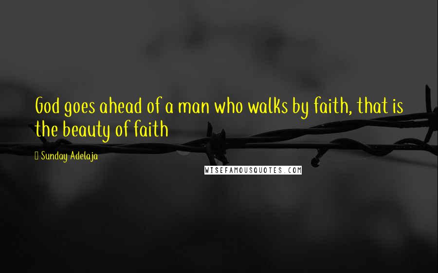 Sunday Adelaja Quotes: God goes ahead of a man who walks by faith, that is the beauty of faith