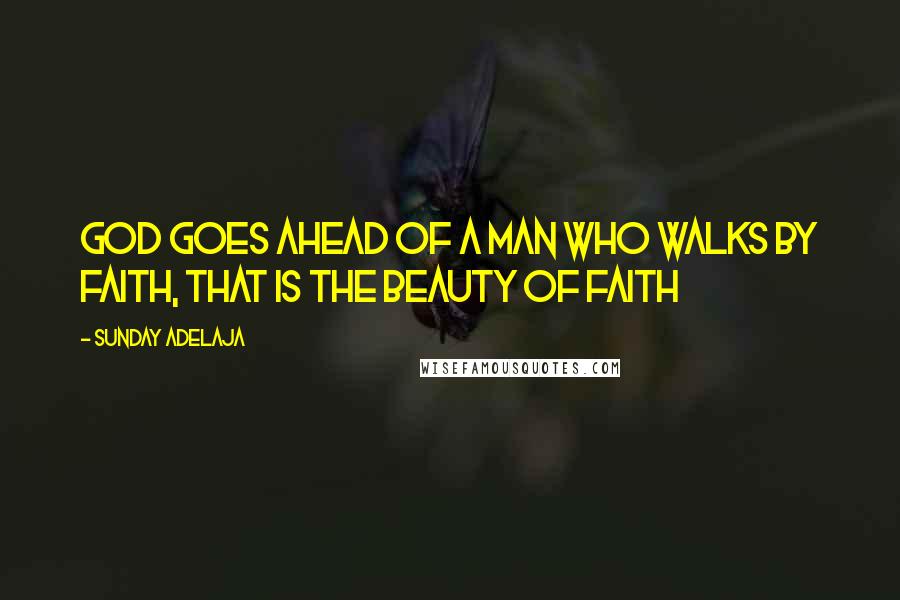 Sunday Adelaja Quotes: God goes ahead of a man who walks by faith, that is the beauty of faith