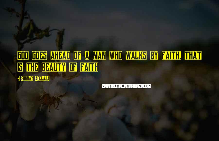 Sunday Adelaja Quotes: God goes ahead of a man who walks by faith, that is the beauty of faith