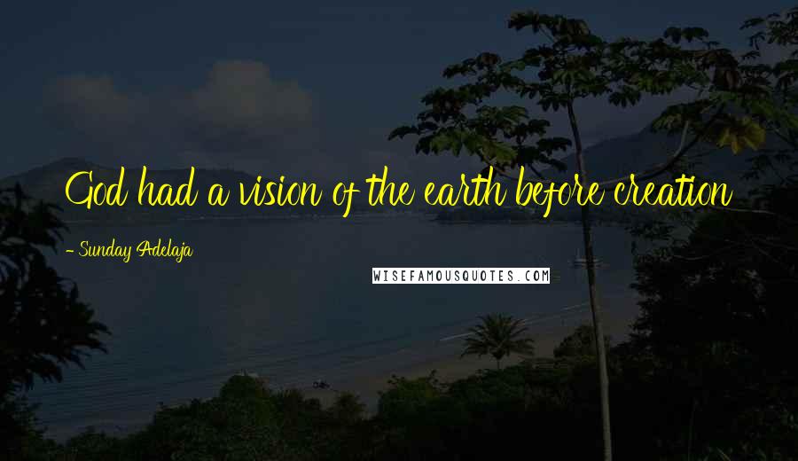 Sunday Adelaja Quotes: God had a vision of the earth before creation