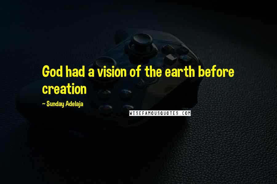Sunday Adelaja Quotes: God had a vision of the earth before creation