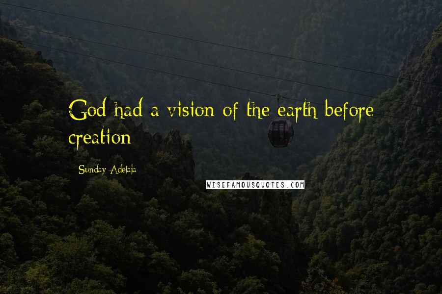 Sunday Adelaja Quotes: God had a vision of the earth before creation
