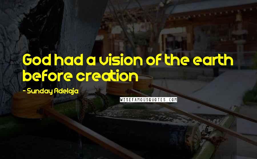 Sunday Adelaja Quotes: God had a vision of the earth before creation