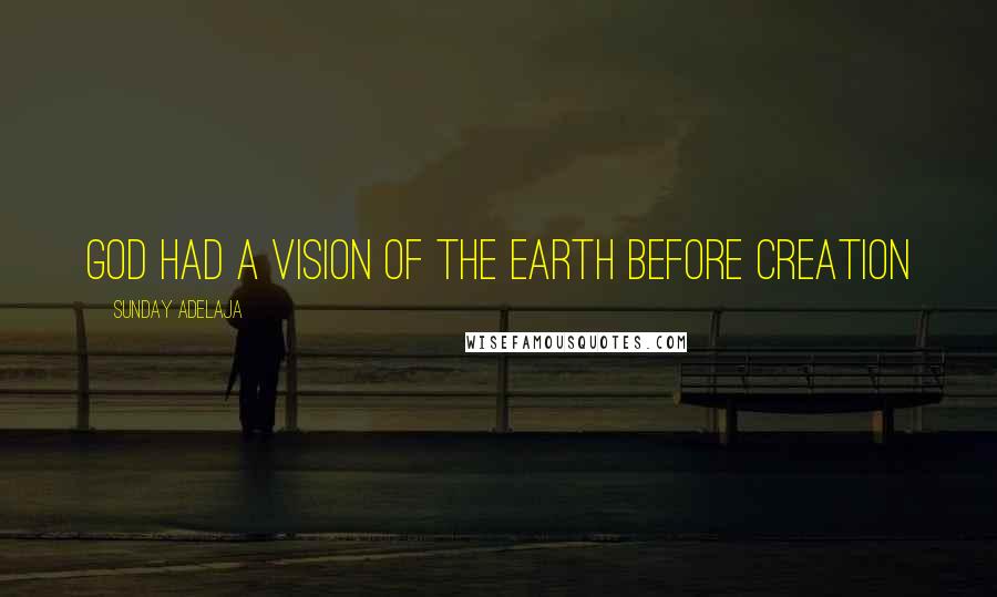 Sunday Adelaja Quotes: God had a vision of the earth before creation