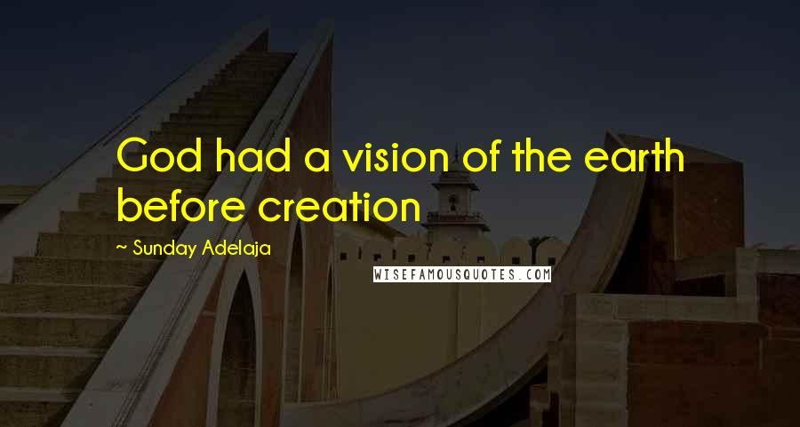 Sunday Adelaja Quotes: God had a vision of the earth before creation