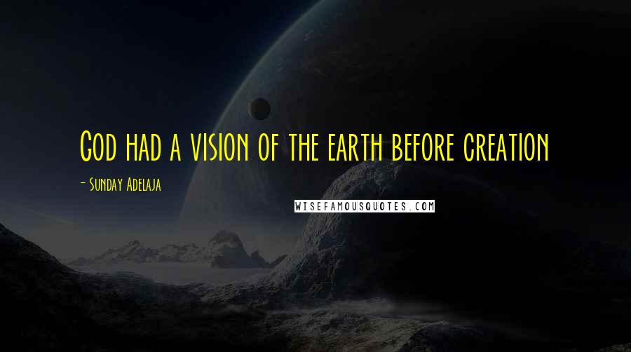 Sunday Adelaja Quotes: God had a vision of the earth before creation
