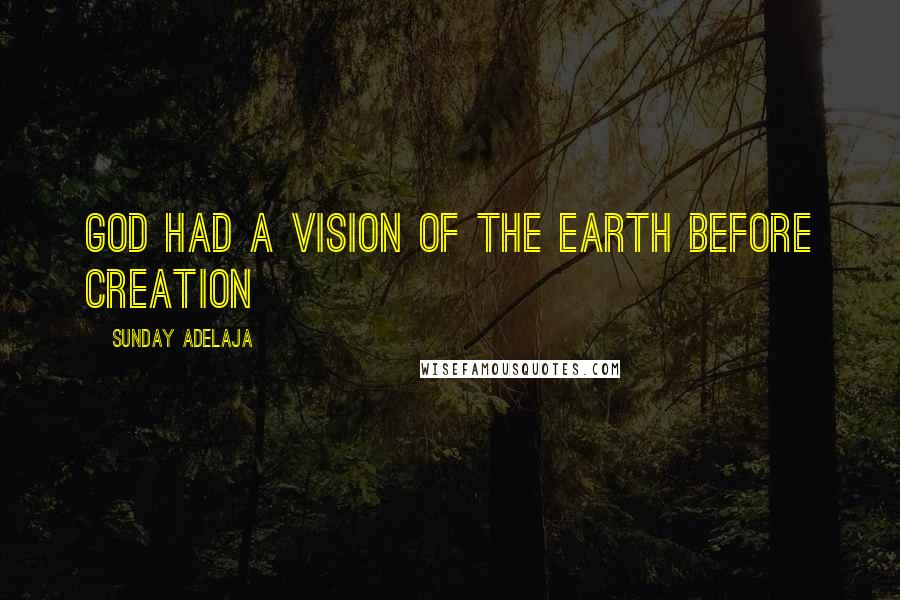 Sunday Adelaja Quotes: God had a vision of the earth before creation