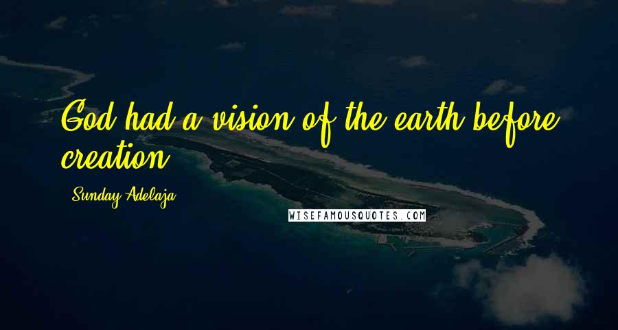 Sunday Adelaja Quotes: God had a vision of the earth before creation