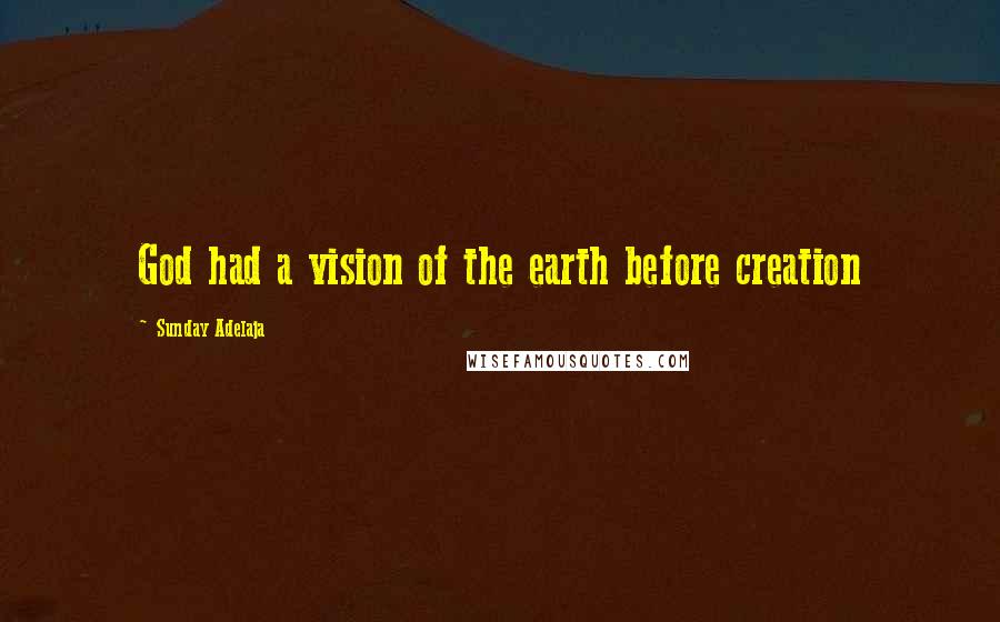 Sunday Adelaja Quotes: God had a vision of the earth before creation