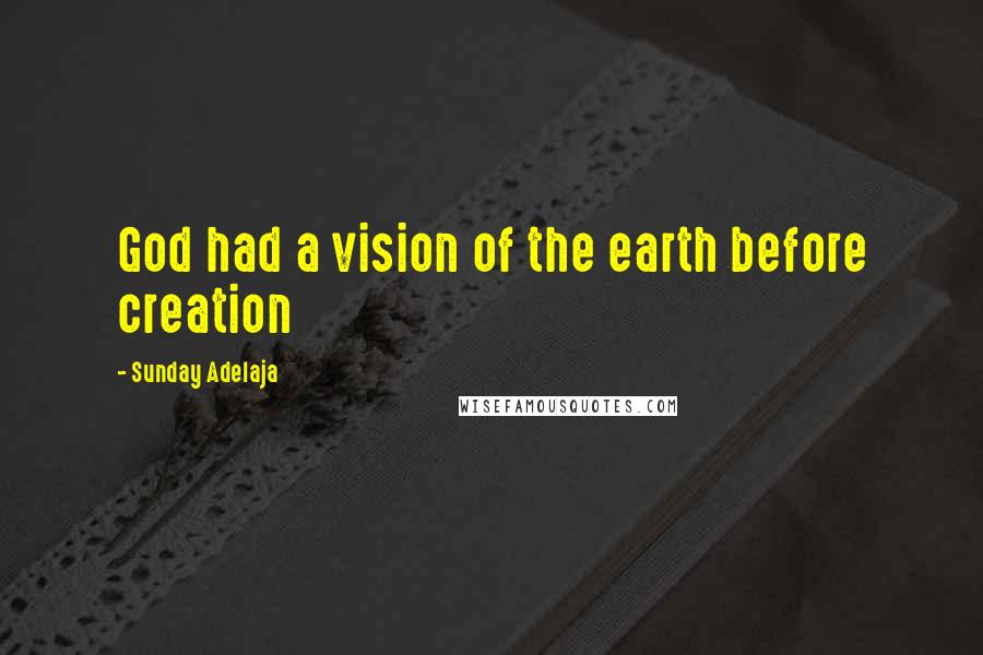 Sunday Adelaja Quotes: God had a vision of the earth before creation