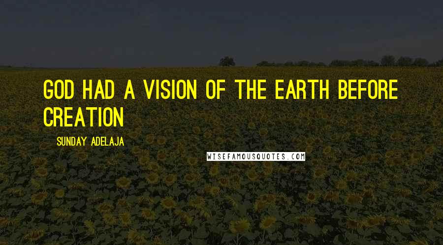 Sunday Adelaja Quotes: God had a vision of the earth before creation