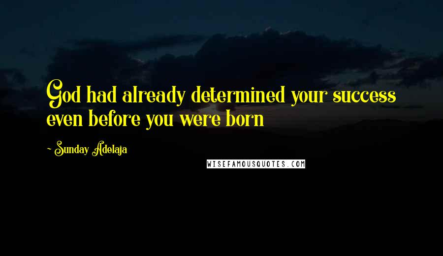Sunday Adelaja Quotes: God had already determined your success even before you were born