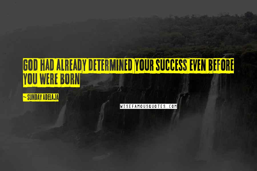 Sunday Adelaja Quotes: God had already determined your success even before you were born