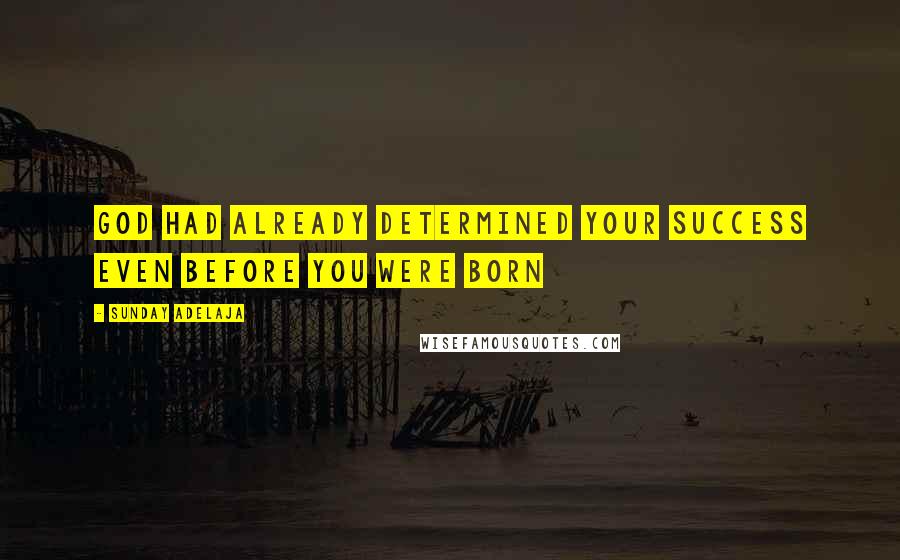 Sunday Adelaja Quotes: God had already determined your success even before you were born