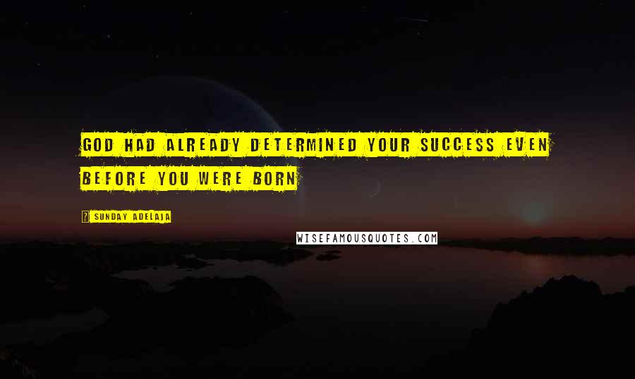 Sunday Adelaja Quotes: God had already determined your success even before you were born