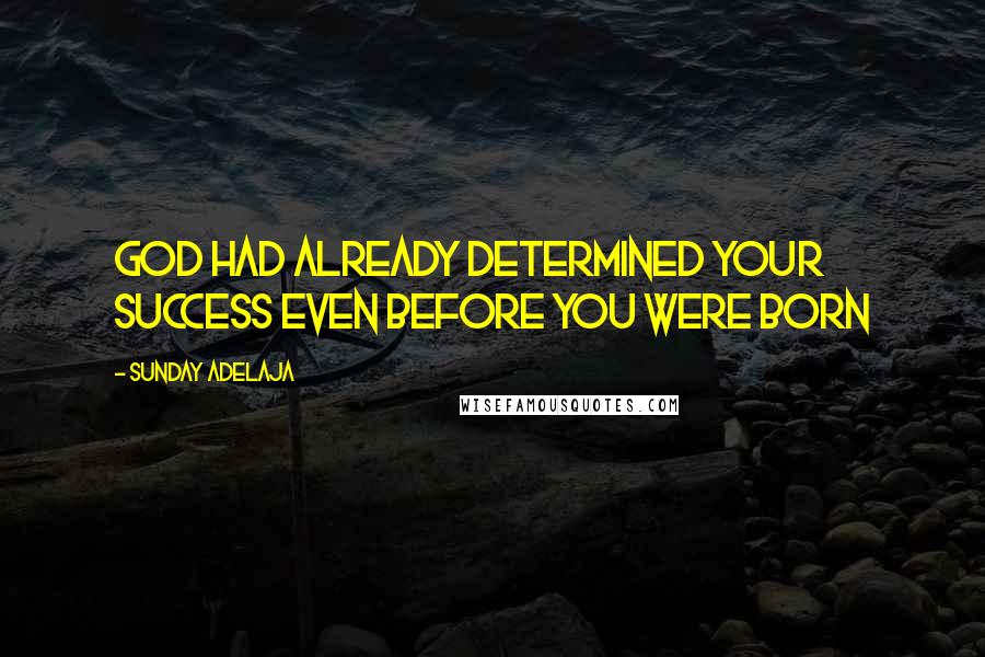 Sunday Adelaja Quotes: God had already determined your success even before you were born
