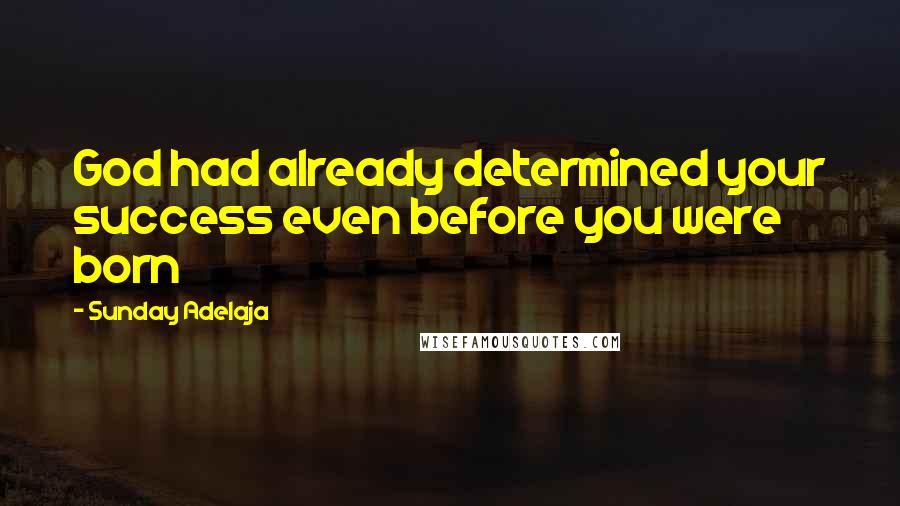 Sunday Adelaja Quotes: God had already determined your success even before you were born