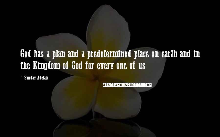 Sunday Adelaja Quotes: God has a plan and a predetermined place on earth and in the Kingdom of God for every one of us